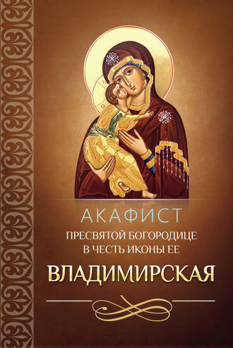 . Акафист Пресвятой Богородице в честь иконы Ее Владимирская