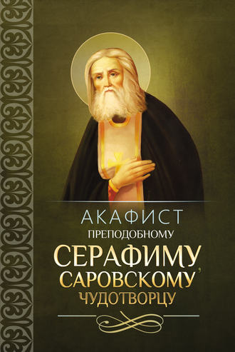 . Акафист преподобному Серафиму, Саровскому чудотворцу