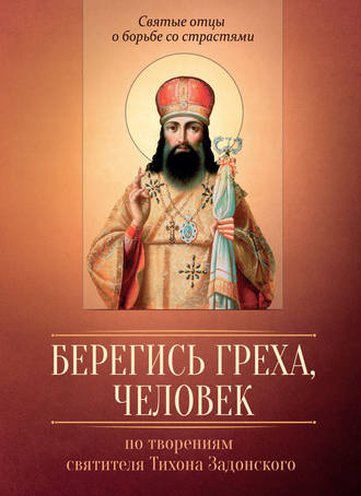 . Берегись греха, человек. По творениям святителя Тихона Задонского