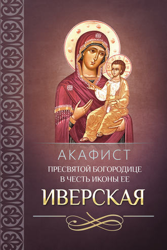 . Акафист Пресвятой Богородице в честь иконы Ее Иверская