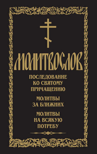 . Молитвослов. Последование ко Святому Причащению. Молитвы за ближних. Молитвы на всякую потребу