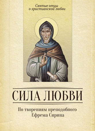 . Сила любви. По творениям преподобного Ефрема Сирина