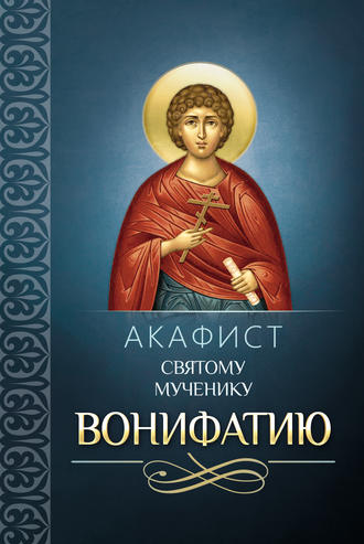 . Акафист святому мученику Вонифатию