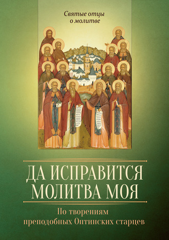 . Да исправится молитва моя. По творениям преподобных Оптинских старцев