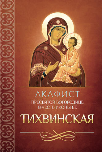 . Акафист Пресвятой Богородице в честь иконы Ее Тихвинская