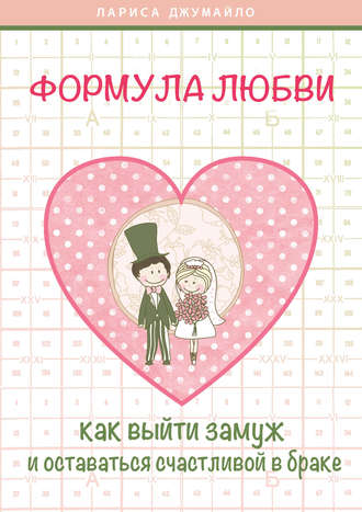 Лариса Джумайло. Формула любви. Как удачно выйти замуж и оставаться счастливой в браке