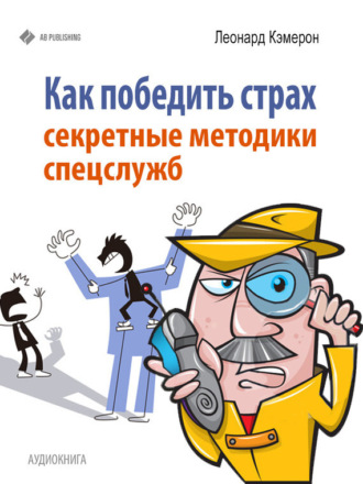 Леонард Кэмерон. Как победить страх. Секретные методики спецслужб