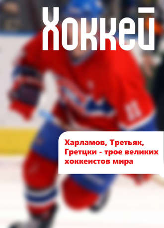 . Харламов, Третьяк, Гретцки – трое великих хоккеистов мира