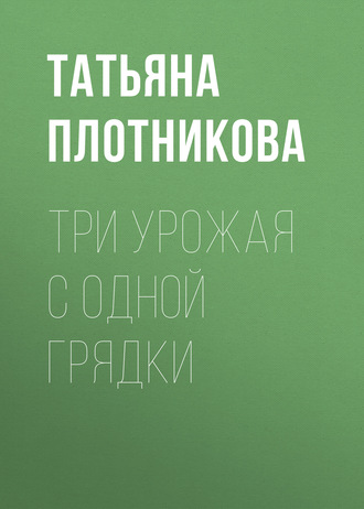 . Три урожая с одной грядки