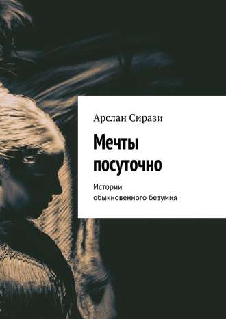 . Мечты посуточно. Истории обыкновенного безумия