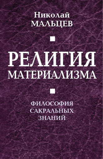 Николай Мальцев. Религия материализма. Философия сакральных знаний