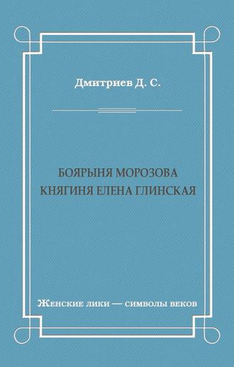 Дмитрий Дмитриев. Боярыня Морозова. Княгиня Елена Глинская