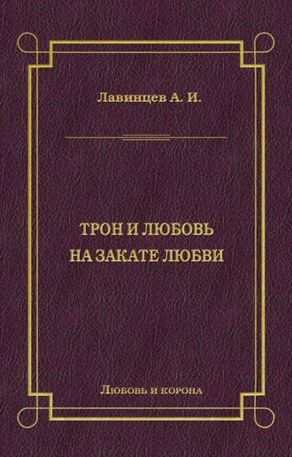 А. И. Лавинцев. Трон и любовь. На закате любви