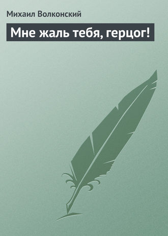 . Мне жаль тебя, герцог!