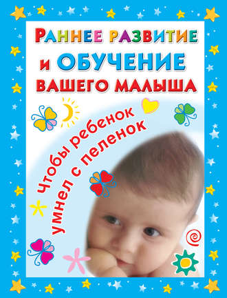 . Раннее развитие и обучение вашего малыша. Главная книга для родителей