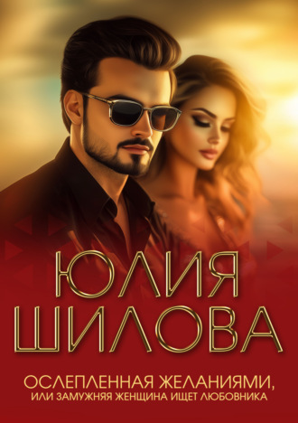 . Ослепленная желаниями, или Замужняя женщина ищет любовника