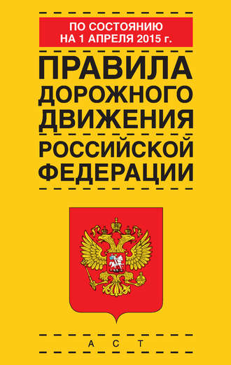 . Правила дорожного движения Российской Федерации по состоянию 1 апреля 2015 г.