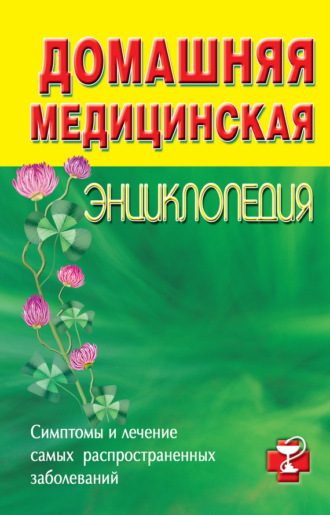 . Домашняя медицинская энциклопедия. Симптомы и лечение самых распространенных заболеваний