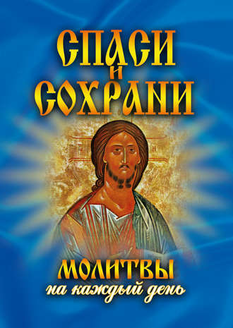 . Спаси и сохрани. Молитвы на каждый день