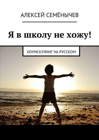 . Я в школу не хожу! Хоумскулинг на русском