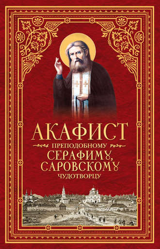 . Акафист преподобному Серафиму, Саровскому чудотворцу