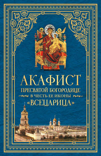 . Акафист Пресвятой Богородице в честь Ее иконы, именуемой «Всецарица»