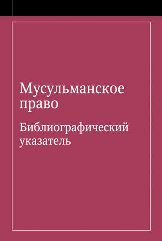 . Мусульманское право. Библиографический указатель по мусульманскому праву и обычному праву народов, исповедующих ислам