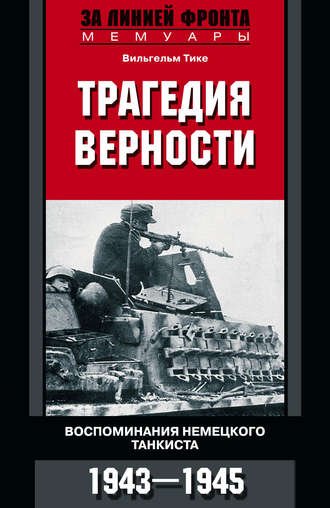 . Трагедия верности. Воспоминания немецкого танкиста. 1943–1945
