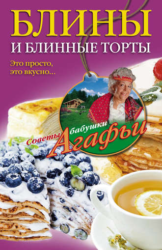 Агафья Звонарева. Блины и блинные торты. Это просто, это вкусно…