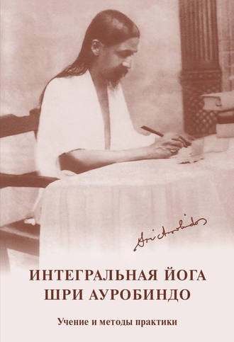 . Интегральная йога. Шри Ауробиндо. Учение и методы практики