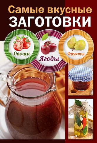 . Самые вкусные заготовки. Овощи, ягоды, фрукты