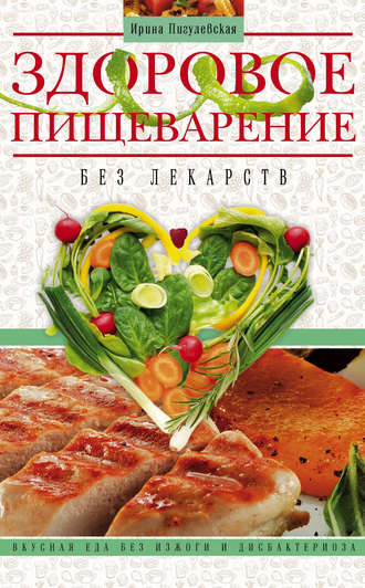 . Здоровое пищеварение без лекарств. Вкусная еда без изжоги и дисбактериоза
