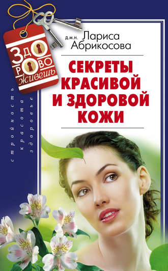 Лариса Абрикосова. Секреты красивой и здоровой кожи