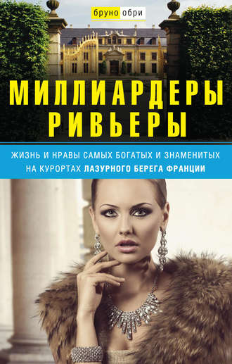 . Миллиардеры Ривьеры. Жизнь и нравы самых богатых и знаменитых на курортах Лазурного Берега Франции