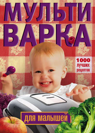 . Мультиварка для малышей. 1000 лучших рецептов