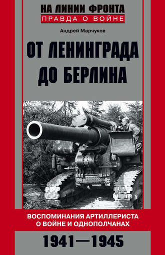 . От Ленинграда до Берлина. Воспоминания артиллериста о войне и однополчанах. 1941–1945
