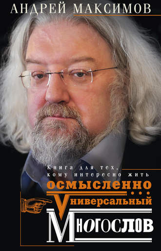 Андрей Максимов. Универсальный многослов. Книга для тех, кому интересно жить осмысленно
