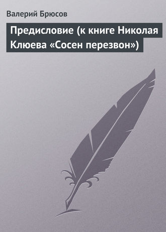 . Предисловие (к книге Николая Клюева «Сосен перезвон»)