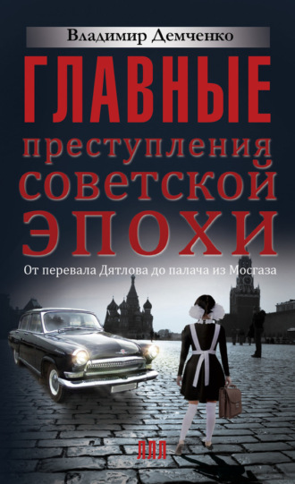 . Главные преступления советской эпохи. От перевала Дятлова до Палача и Мосгаза