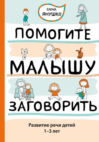 Елена Янушко. Помогите малышу заговорить. Развитие речи детей 1–3 лет