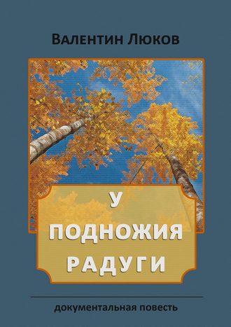 . У подножия радуги. Документальная повесть
